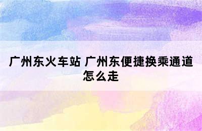 广州东火车站 广州东便捷换乘通道怎么走